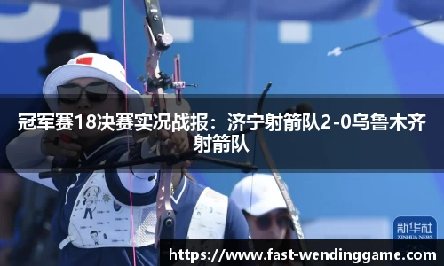 冠军赛18决赛实况战报：济宁射箭队2-0乌鲁木齐射箭队