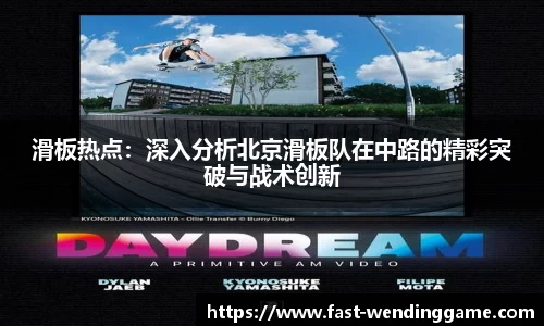 滑板热点：深入分析北京滑板队在中路的精彩突破与战术创新